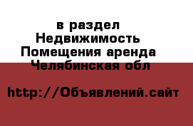  в раздел : Недвижимость » Помещения аренда . Челябинская обл.